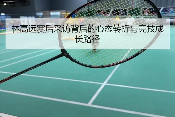 林高远赛后采访背后的心态转折与竞技成长路径