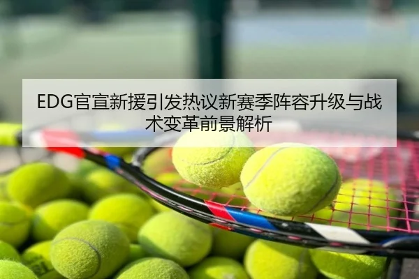 EDG官宣新援引发热议新赛季阵容升级与战术变革前景解析