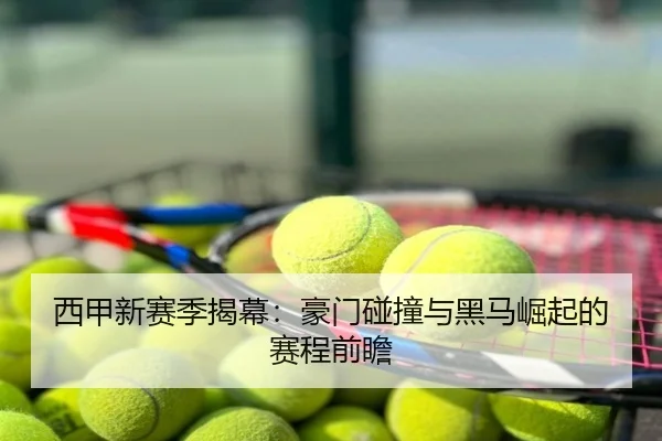 西甲新赛季揭幕：豪门碰撞与黑马崛起的赛程前瞻