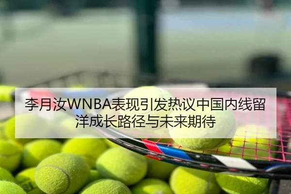 李月汝WNBA表现引发热议中国内线留洋成长路径与未来期待